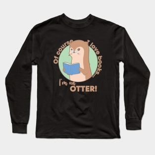 Of Course I Love Books . . . I'm an Otter! Long Sleeve T-Shirt